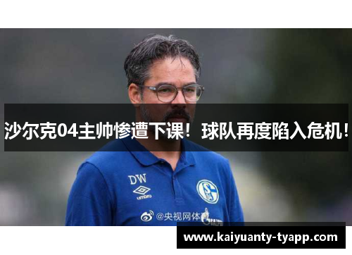 沙尔克04主帅惨遭下课！球队再度陷入危机！