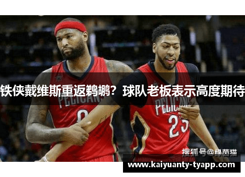 铁侠戴维斯重返鹈鹕？球队老板表示高度期待
