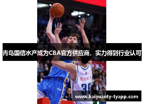 青岛国信水产成为CBA官方供应商，实力得到行业认可