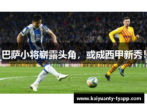 巴萨小将崭露头角，或成西甲新秀！