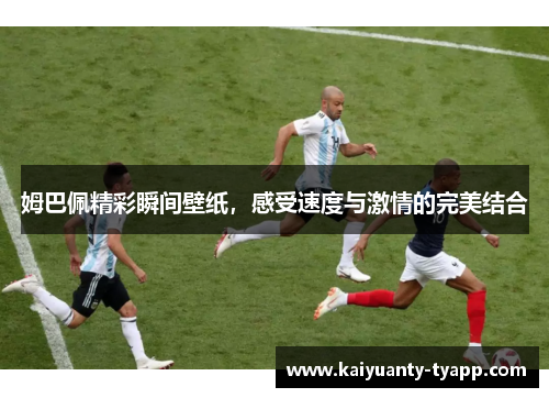 姆巴佩精彩瞬间壁纸，感受速度与激情的完美结合