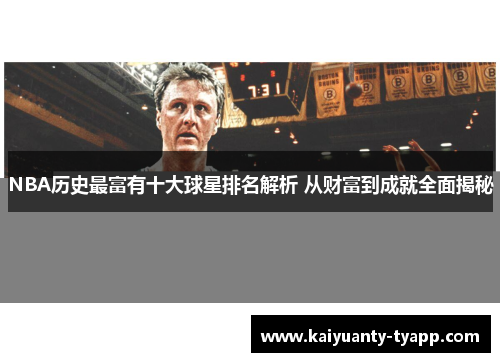 NBA历史最富有十大球星排名解析 从财富到成就全面揭秘