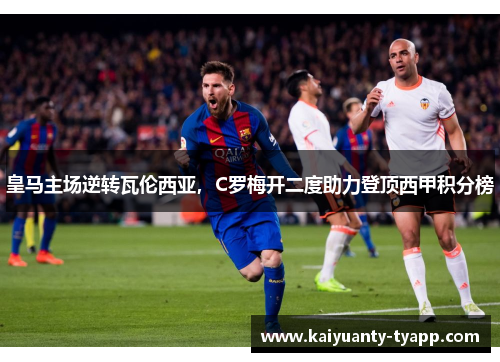 皇马主场逆转瓦伦西亚，C罗梅开二度助力登顶西甲积分榜