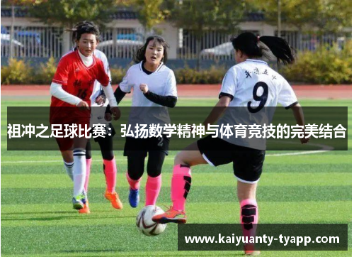 祖冲之足球比赛：弘扬数学精神与体育竞技的完美结合