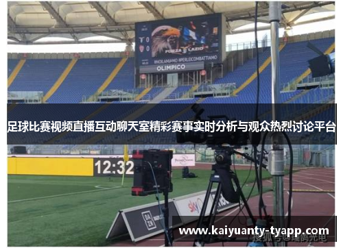 足球比赛视频直播互动聊天室精彩赛事实时分析与观众热烈讨论平台