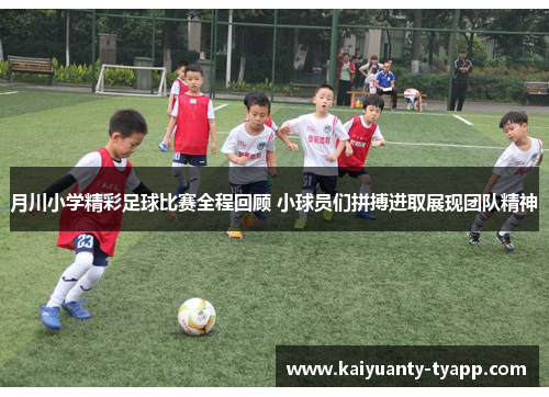 月川小学精彩足球比赛全程回顾 小球员们拼搏进取展现团队精神
