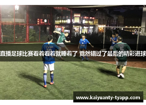 直播足球比赛看着看着就睡着了 竟然错过了最后的精彩进球