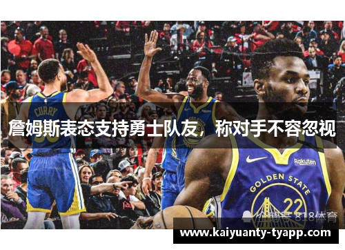 詹姆斯表态支持勇士队友，称对手不容忽视