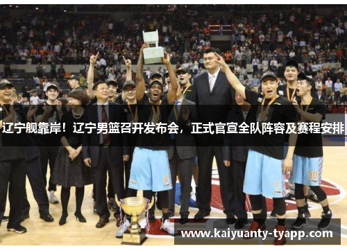 辽宁舰靠岸！辽宁男篮召开发布会，正式官宣全队阵容及赛程安排