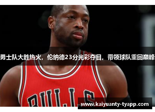 勇士队大胜热火，伦纳德23分光彩夺目，带领球队重回巅峰