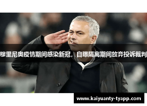 穆里尼奥疫情期间感染新冠，自曝隔离期间放弃投诉裁判