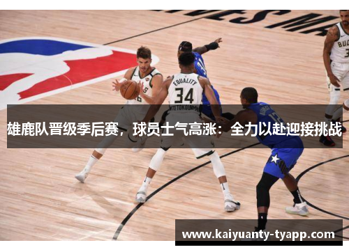 雄鹿队晋级季后赛，球员士气高涨：全力以赴迎接挑战