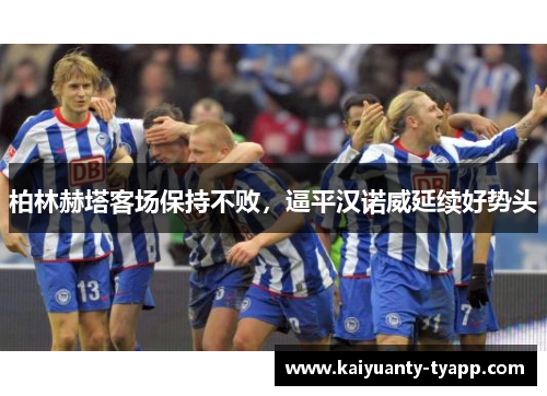柏林赫塔客场保持不败，逼平汉诺威延续好势头