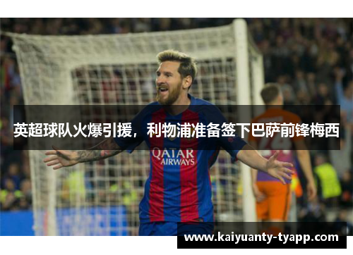 英超球队火爆引援，利物浦准备签下巴萨前锋梅西
