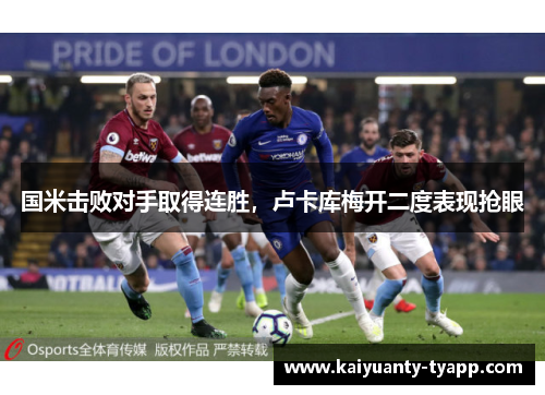 国米击败对手取得连胜，卢卡库梅开二度表现抢眼