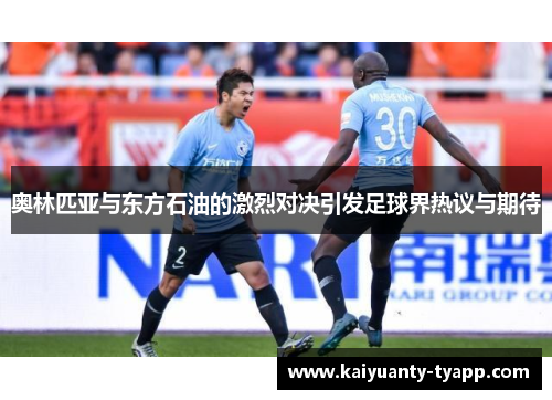 奥林匹亚与东方石油的激烈对决引发足球界热议与期待