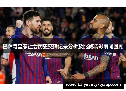 巴萨与皇家社会历史交锋记录分析及比赛精彩瞬间回顾
