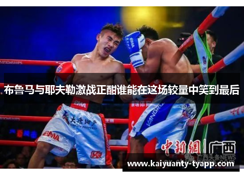 布鲁马与耶夫勒激战正酣谁能在这场较量中笑到最后