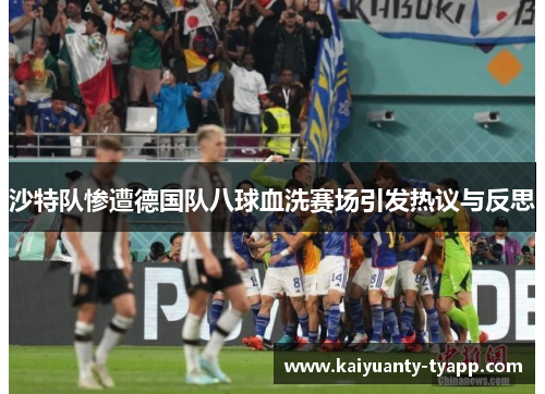 沙特队惨遭德国队八球血洗赛场引发热议与反思