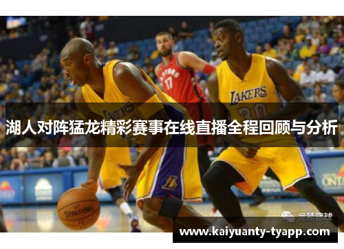 湖人对阵猛龙精彩赛事在线直播全程回顾与分析