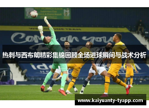 热刺与西布朗精彩集锦回顾全场进球瞬间与战术分析