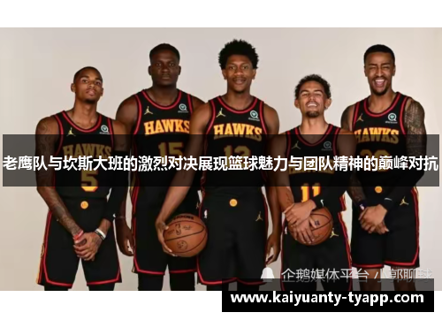 老鹰队与坎斯大班的激烈对决展现篮球魅力与团队精神的巅峰对抗