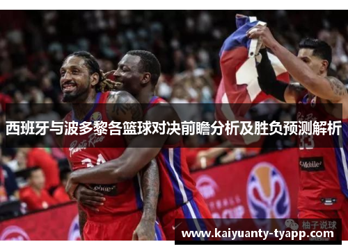 西班牙与波多黎各篮球对决前瞻分析及胜负预测解析