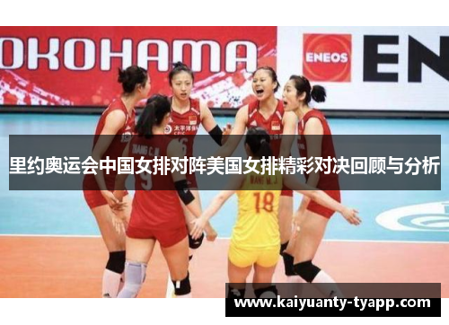 里约奥运会中国女排对阵美国女排精彩对决回顾与分析