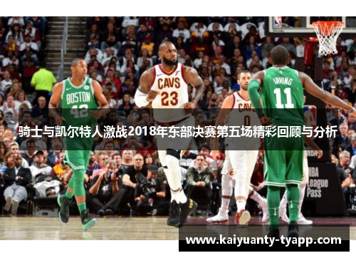 骑士与凯尔特人激战2018年东部决赛第五场精彩回顾与分析